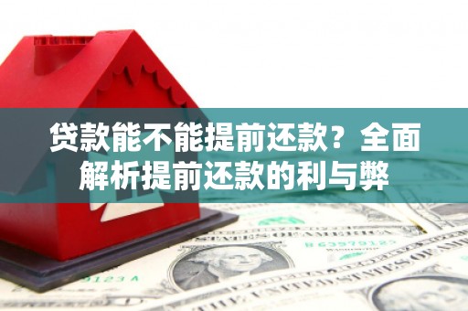红岗贷款能不能提前还款？全面解析提前还款的利与弊