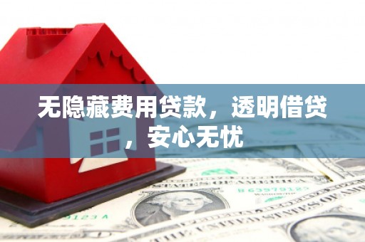 红岗无隐藏费用贷款，透明借贷，安心无忧