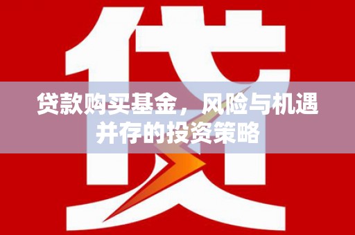 红岗贷款购买基金，风险与机遇并存的投资策略