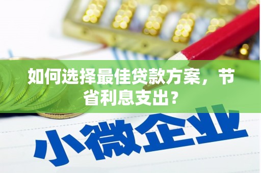 红岗如何选择最佳贷款方案，节省利息支出？