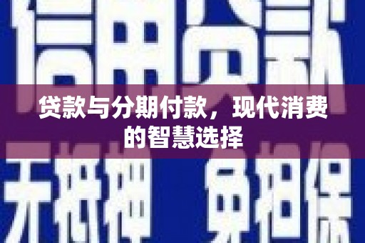 红岗贷款与分期付款，现代消费的智慧选择