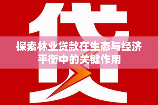 红岗探索林业贷款在生态与经济平衡中的关键作用