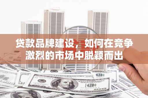 红岗贷款品牌建设，如何在竞争激烈的市场中脱颖而出