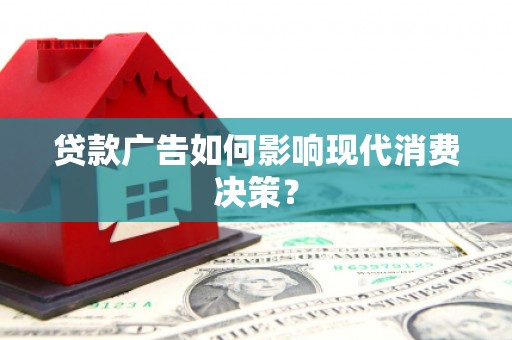 红岗贷款广告如何影响现代消费决策？