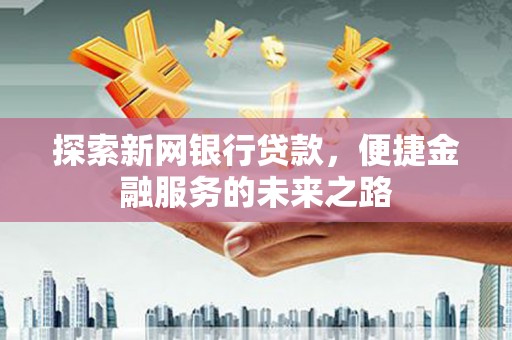 红岗探索新网银行贷款，便捷金融服务的未来之路