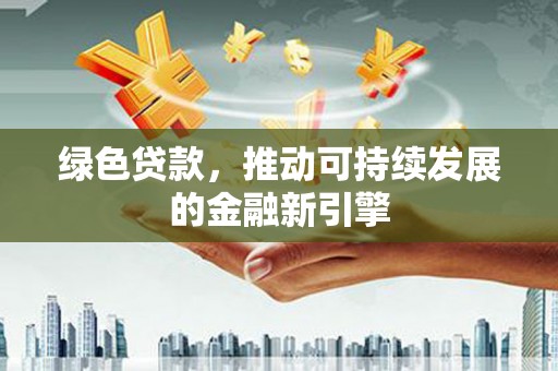 红岗绿色贷款，推动可持续发展的金融新引擎