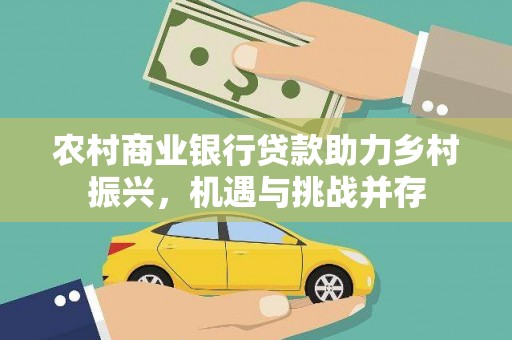 红岗农村商业银行贷款助力乡村振兴，机遇与挑战并存