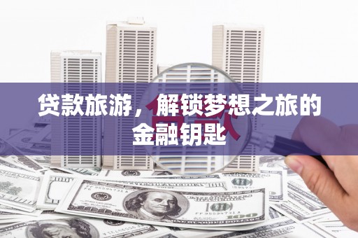 红岗贷款旅游，解锁梦想之旅的金融钥匙