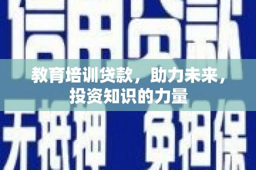 红岗教育培训贷款，助力未来，投资知识的力量