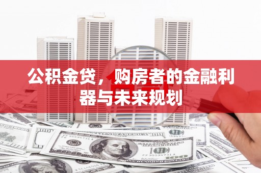 红岗公积金贷，购房者的金融利器与未来规划