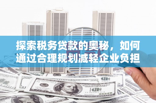 红岗探索税务贷款的奥秘，如何通过合理规划减轻企业负担