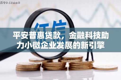 红岗平安普惠贷款，金融科技助力小微企业发展的新引擎