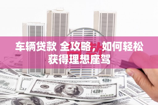 红岗车辆贷款 全攻略，如何轻松获得理想座驾