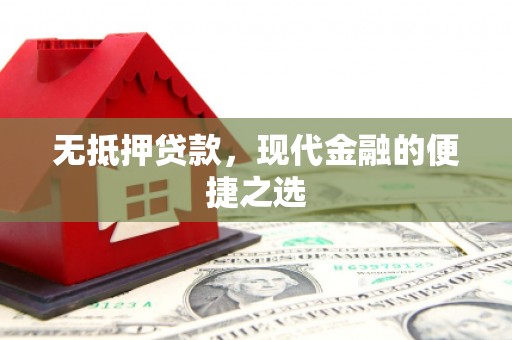 红岗无抵押贷款，现代金融的便捷之选