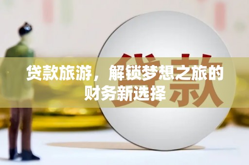 红岗贷款旅游，解锁梦想之旅的财务新选择