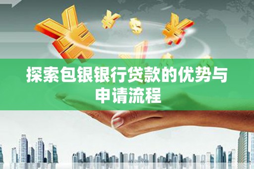 红岗探索包银银行贷款的优势与申请流程