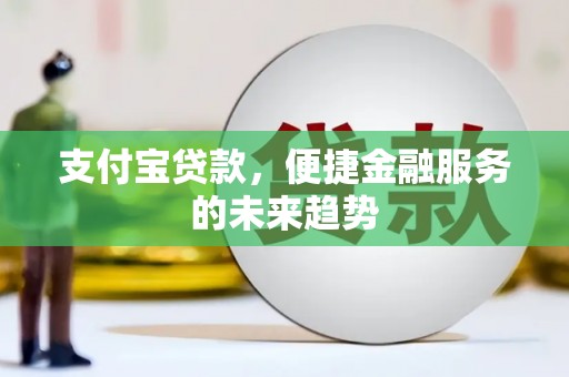 红岗支付宝贷款，便捷金融服务的未来趋势