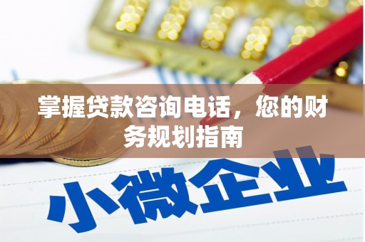 红岗掌握贷款咨询电话，您的财务规划指南