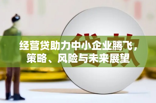 红岗经营贷助力中小企业腾飞，策略、风险与未来展望