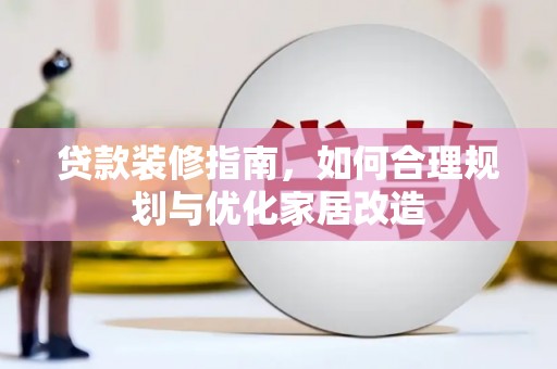 红岗贷款装修指南，如何合理规划与优化家居改造