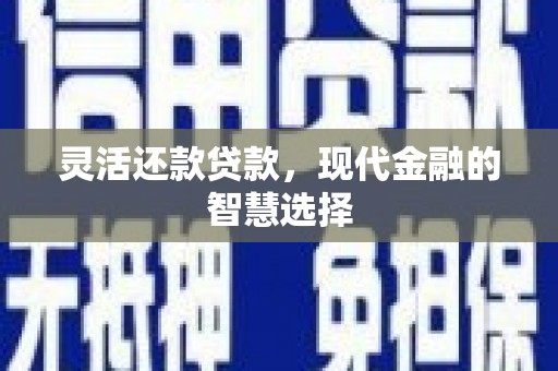 红岗灵活还款贷款，现代金融的智慧选择