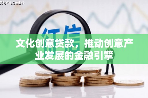 红岗文化创意贷款，推动创意产业发展的金融引擎