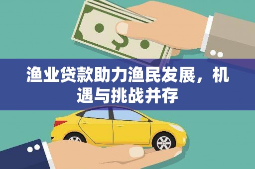红岗渔业贷款助力渔民发展，机遇与挑战并存