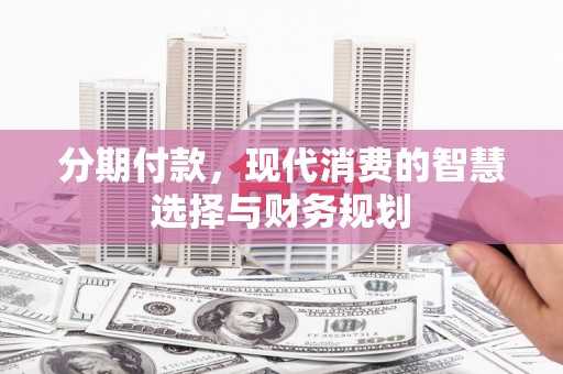 红岗分期付款，现代消费的智慧选择与财务规划