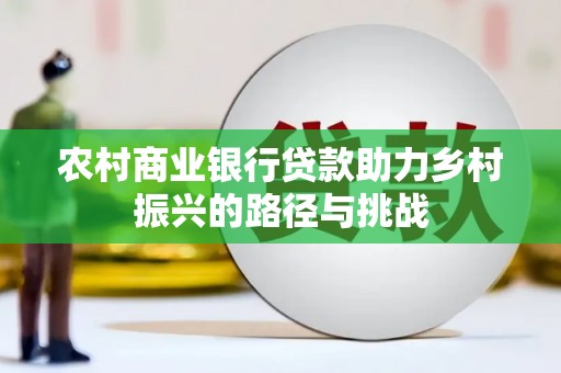 红岗农村商业银行贷款助力乡村振兴的路径与挑战