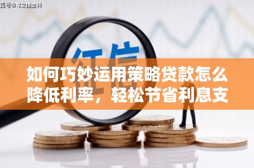 红岗如何巧妙运用策略贷款怎么降低利率，轻松节省利息支出