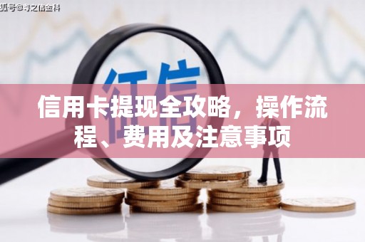 红岗信用卡提现全攻略，操作流程、费用及注意事项