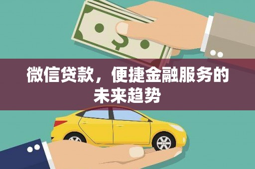 红岗微信贷款，便捷金融服务的未来趋势