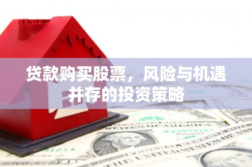 红岗贷款购买股票，风险与机遇并存的投资策略