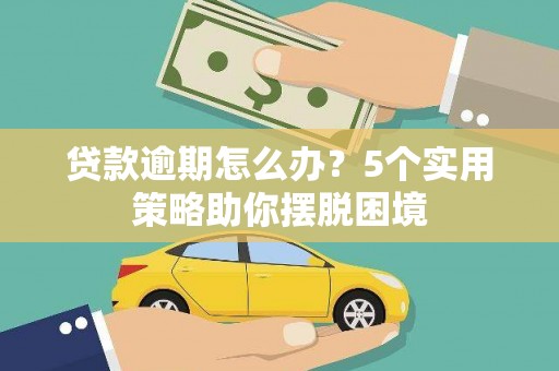 红岗贷款逾期怎么办？5个实用策略助你摆脱困境