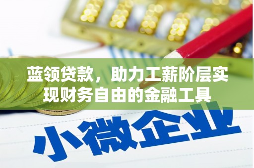 红岗蓝领贷款，助力工薪阶层实现财务自由的金融工具