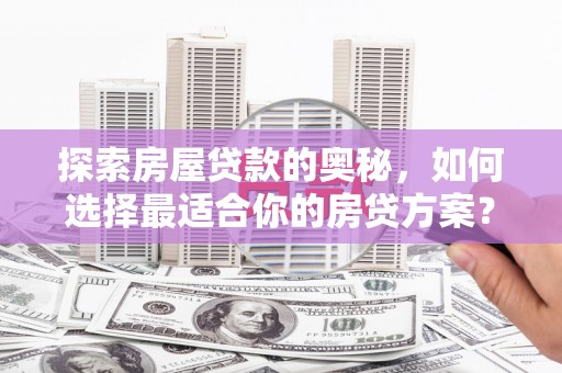 红岗探索房屋贷款的奥秘，如何选择最适合你的房贷方案？