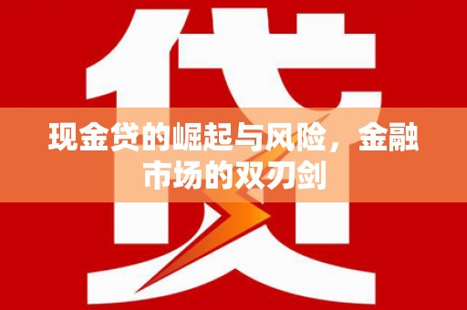 红岗现金贷的崛起与风险，金融市场的双刃剑