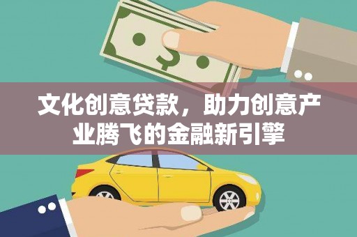 红岗文化创意贷款，助力创意产业腾飞的金融新引擎