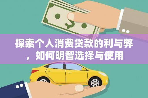红岗探索个人消费贷款的利与弊，如何明智选择与使用