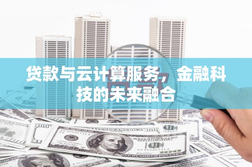 红岗贷款与云计算服务，金融科技的未来融合
