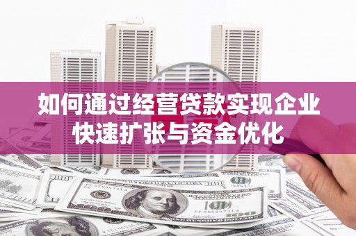 红岗如何通过经营贷款实现企业快速扩张与资金优化