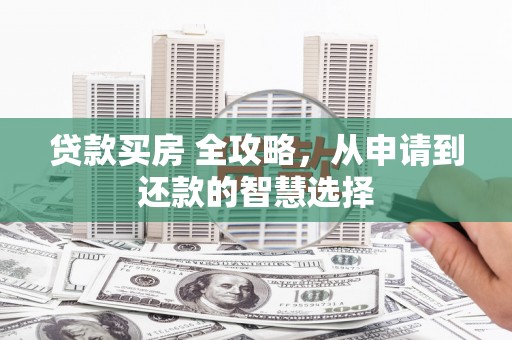 红岗贷款买房 全攻略，从申请到还款的智慧选择