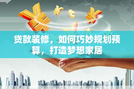 红岗贷款装修，如何巧妙规划预算，打造梦想家居