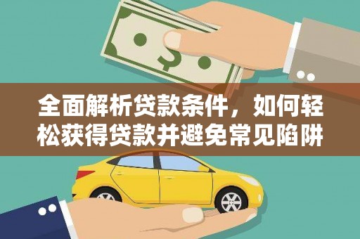红岗全面解析贷款条件，如何轻松获得贷款并避免常见陷阱