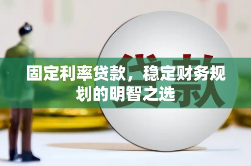 红岗固定利率贷款，稳定财务规划的明智之选