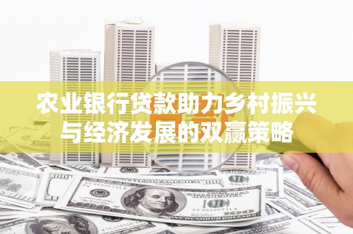 红岗农业银行贷款助力乡村振兴与经济发展的双赢策略