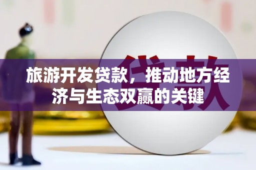 红岗旅游开发贷款，推动地方经济与生态双赢的关键
