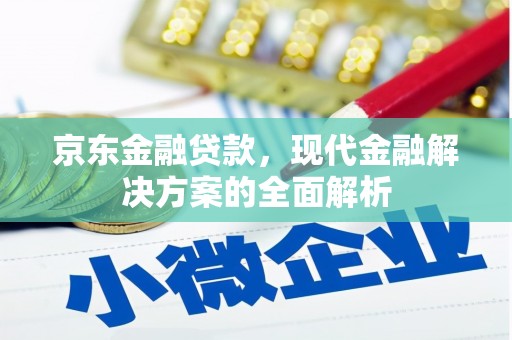 红岗京东金融贷款，现代金融解决方案的全面解析