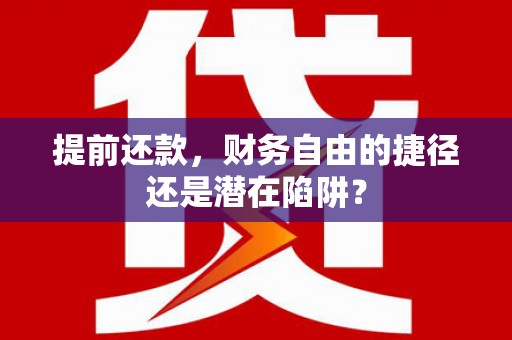 红岗提前还款，财务自由的捷径还是潜在陷阱？