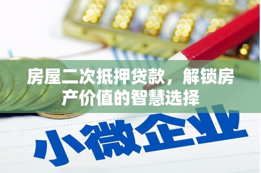 红岗房屋二次抵押贷款，解锁房产价值的智慧选择